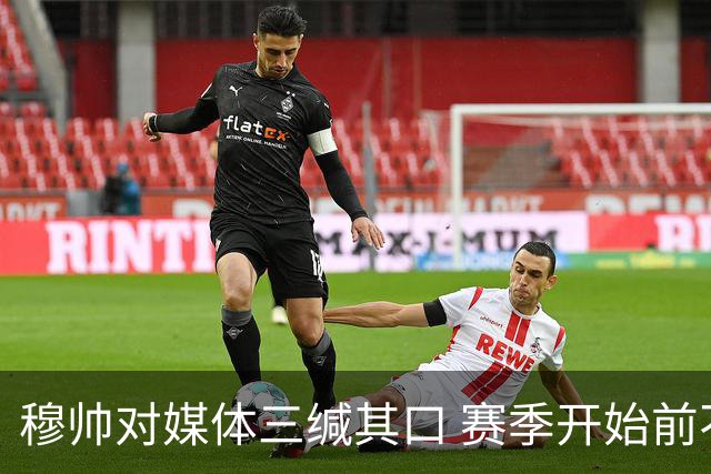 穆帅对媒体三缄其口 赛季开始前不会回答提问